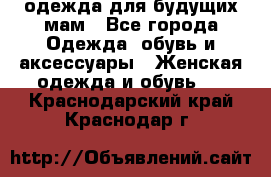 одежда для будущих мам - Все города Одежда, обувь и аксессуары » Женская одежда и обувь   . Краснодарский край,Краснодар г.